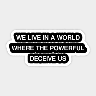 WE LIVE IN A WORLD WHERE THE POWERFUL DECEIVE US Sticker